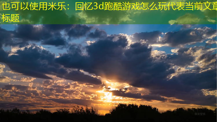 米乐：回忆3d跑酷游戏怎么玩